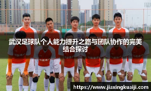 武汉足球队个人能力提升之路与团队协作的完美结合探讨