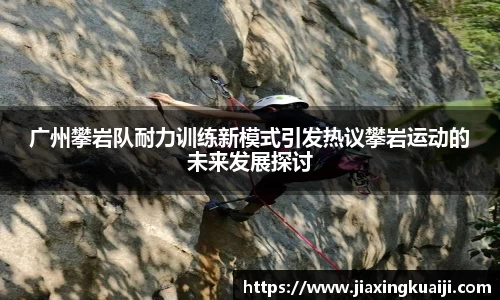 广州攀岩队耐力训练新模式引发热议攀岩运动的未来发展探讨