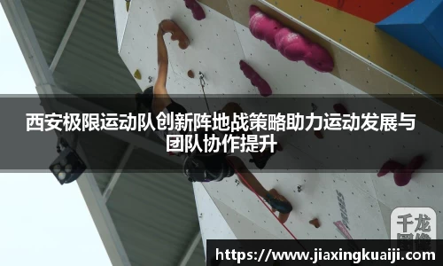 西安极限运动队创新阵地战策略助力运动发展与团队协作提升