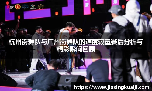 杭州街舞队与广州街舞队的速度较量赛后分析与精彩瞬间回顾